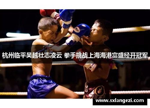 杭州临平吴越壮志凌云 拳手挑战上海海港富盛经开冠军